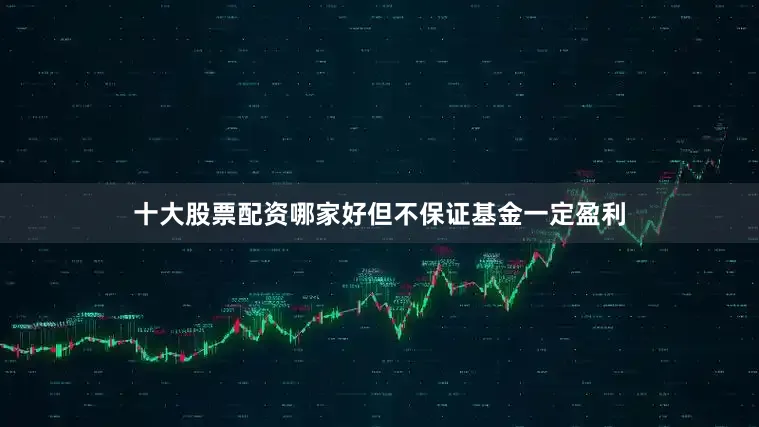 十大股票配资哪家好但不保证基金一定盈利