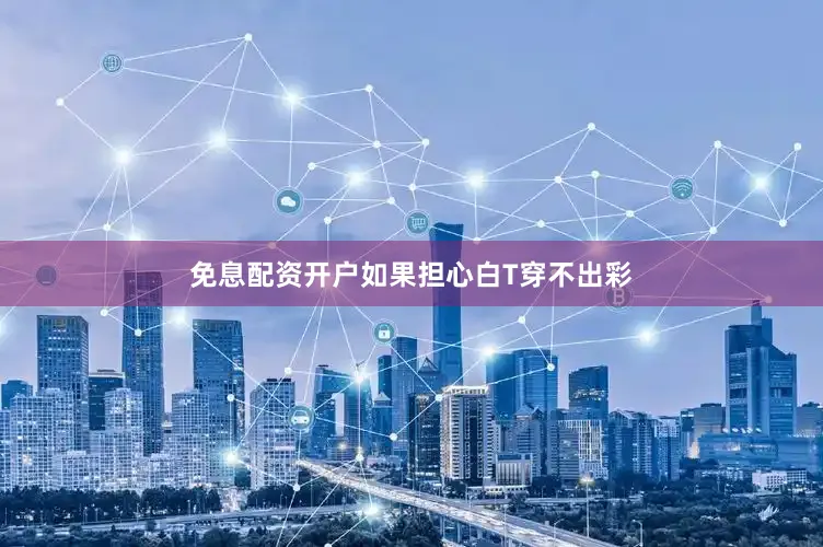 免息配资开户如果担心白T穿不出彩