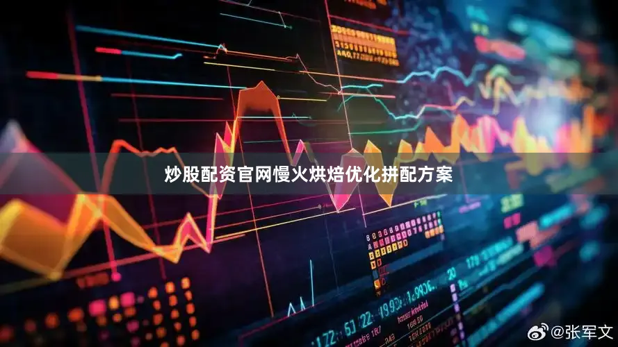 炒股配资官网慢火烘焙优化拼配方案