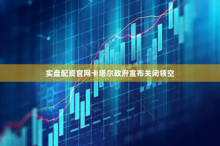 实盘配资官网卡塔尔政府宣布关闭领空