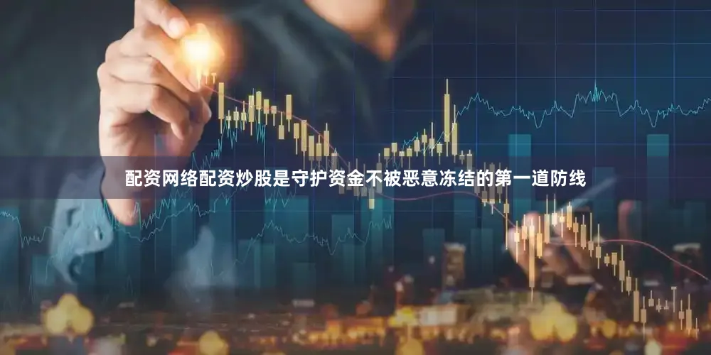配资网络配资炒股是守护资金不被恶意冻结的第一道防线