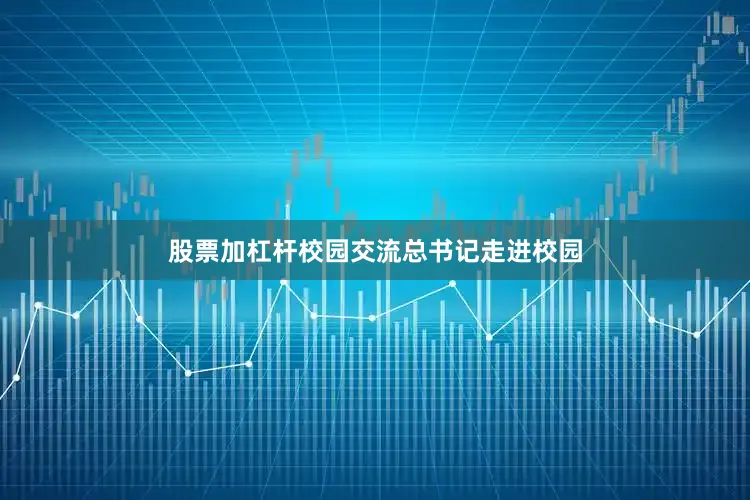 股票加杠杆校园交流总书记走进校园