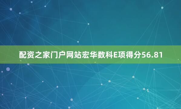 配资之家门户网站宏华数科E项得分56.81
