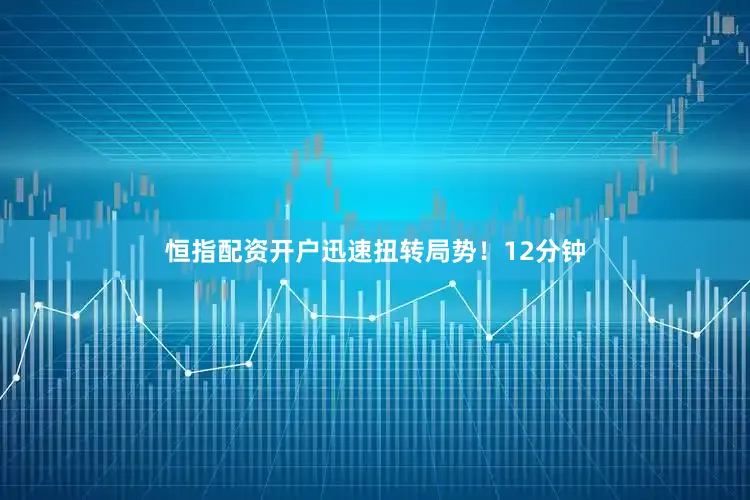恒指配资开户迅速扭转局势！12分钟