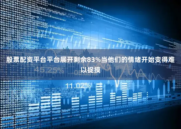 股票配资平台平台展开剩余83%当他们的情绪开始变得难以捉摸