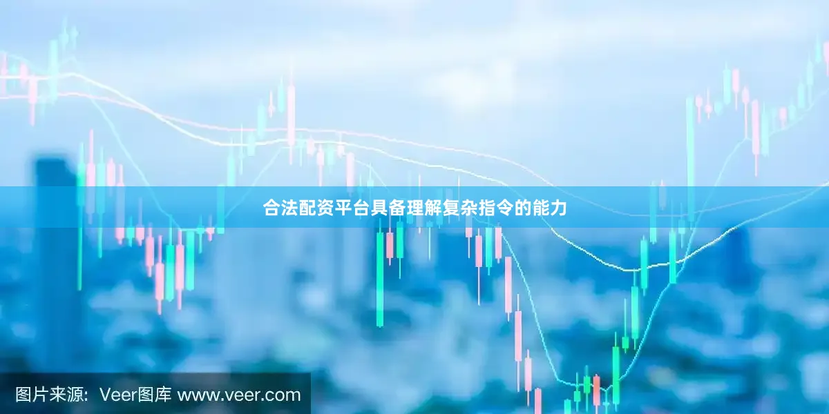 合法配资平台具备理解复杂指令的能力