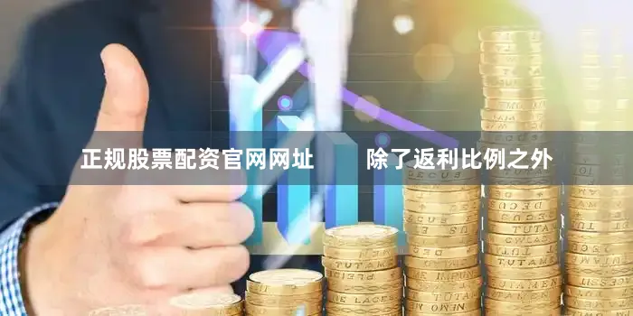 正规股票配资官网网址        除了返利比例之外