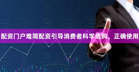 配资门户难简配资引导消费者科学选购、正确使用