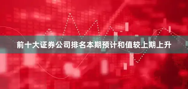 前十大证券公司排名本期预计和值较上期上升