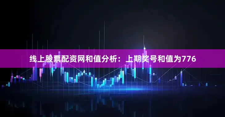线上股票配资网　　和值分析：上期奖号和值为776