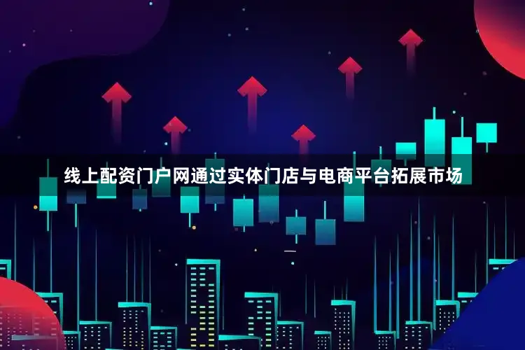 线上配资门户网通过实体门店与电商平台拓展市场