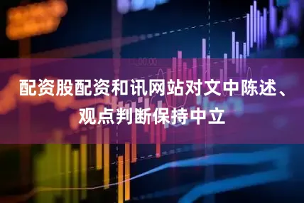 配资股配资和讯网站对文中陈述、观点判断保持中立