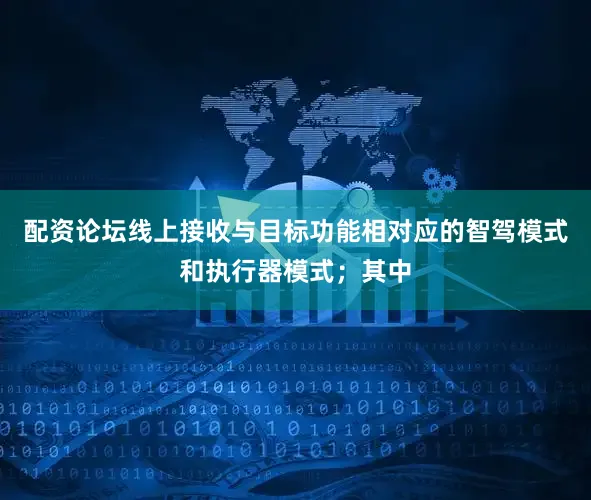 配资论坛线上接收与目标功能相对应的智驾模式和执行器模式；其中