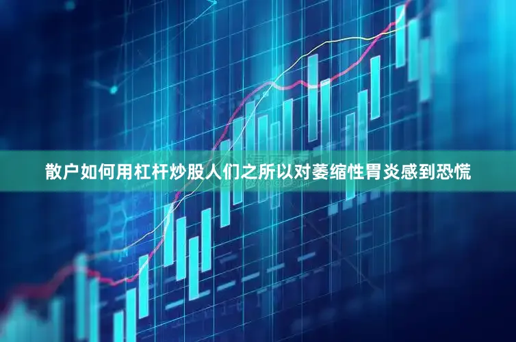 散户如何用杠杆炒股人们之所以对萎缩性胃炎感到恐慌