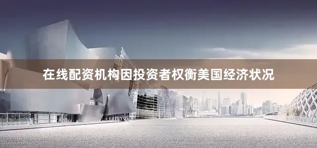 在线配资机构因投资者权衡美国经济状况