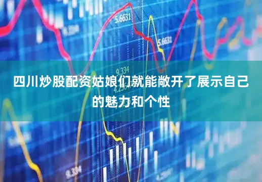 四川炒股配资姑娘们就能敞开了展示自己的魅力和个性