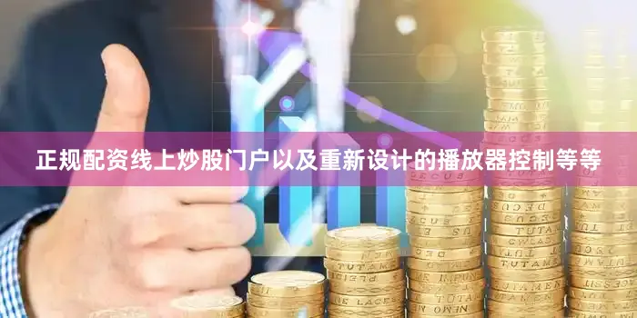 正规配资线上炒股门户以及重新设计的播放器控制等等