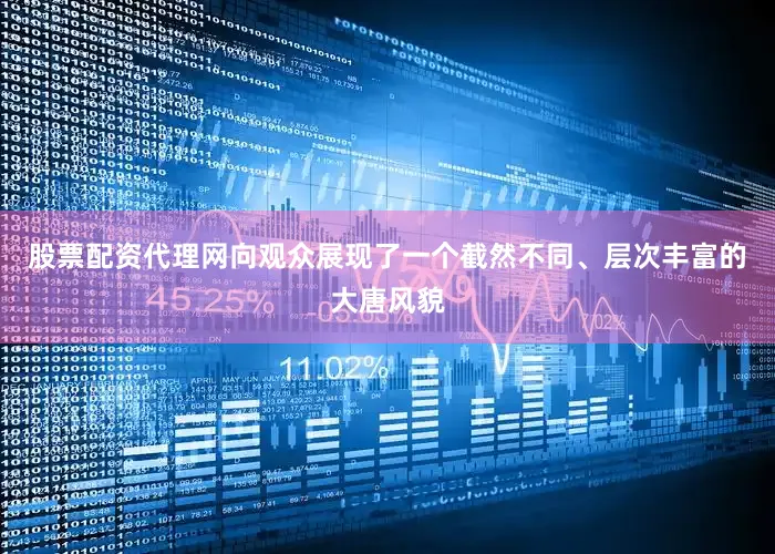股票配资代理网向观众展现了一个截然不同、层次丰富的大唐风貌