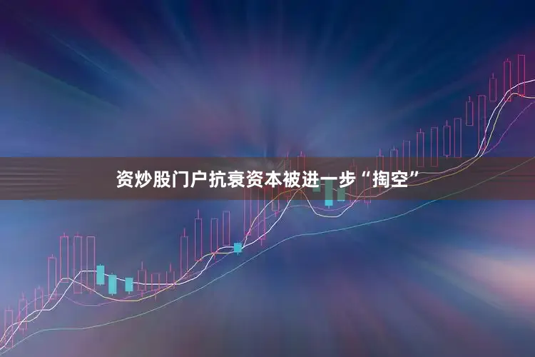 资炒股门户抗衰资本被进一步“掏空”