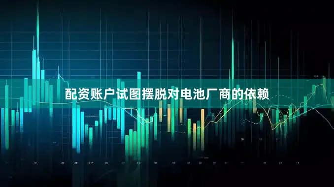 配资账户试图摆脱对电池厂商的依赖