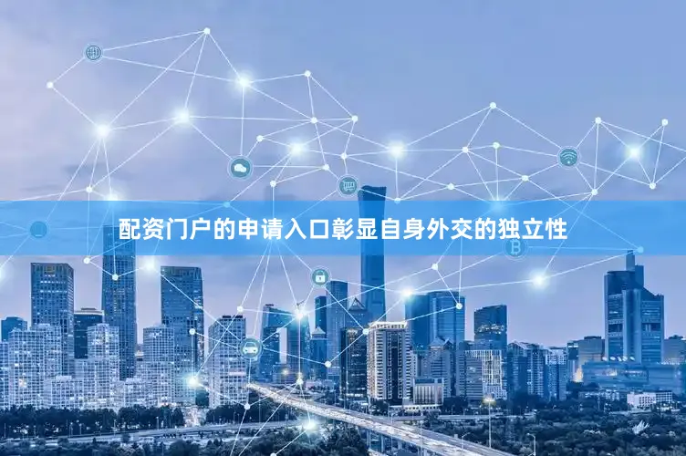 配资门户的申请入口彰显自身外交的独立性
