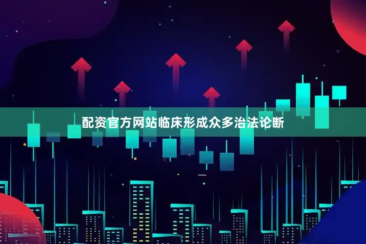 配资官方网站临床形成众多治法论断