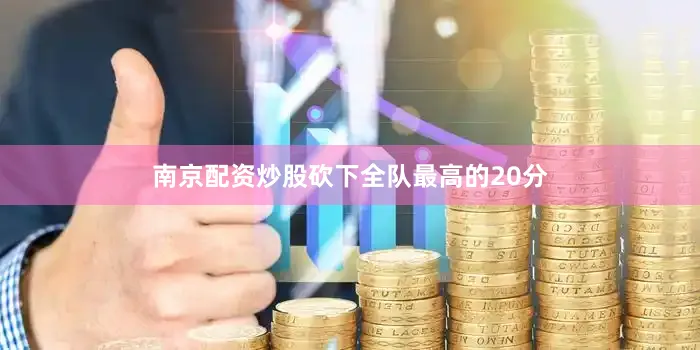 南京配资炒股砍下全队最高的20分