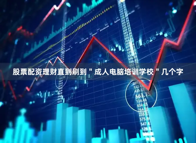 股票配资理财直到刷到＂成人电脑培训学校＂几个字