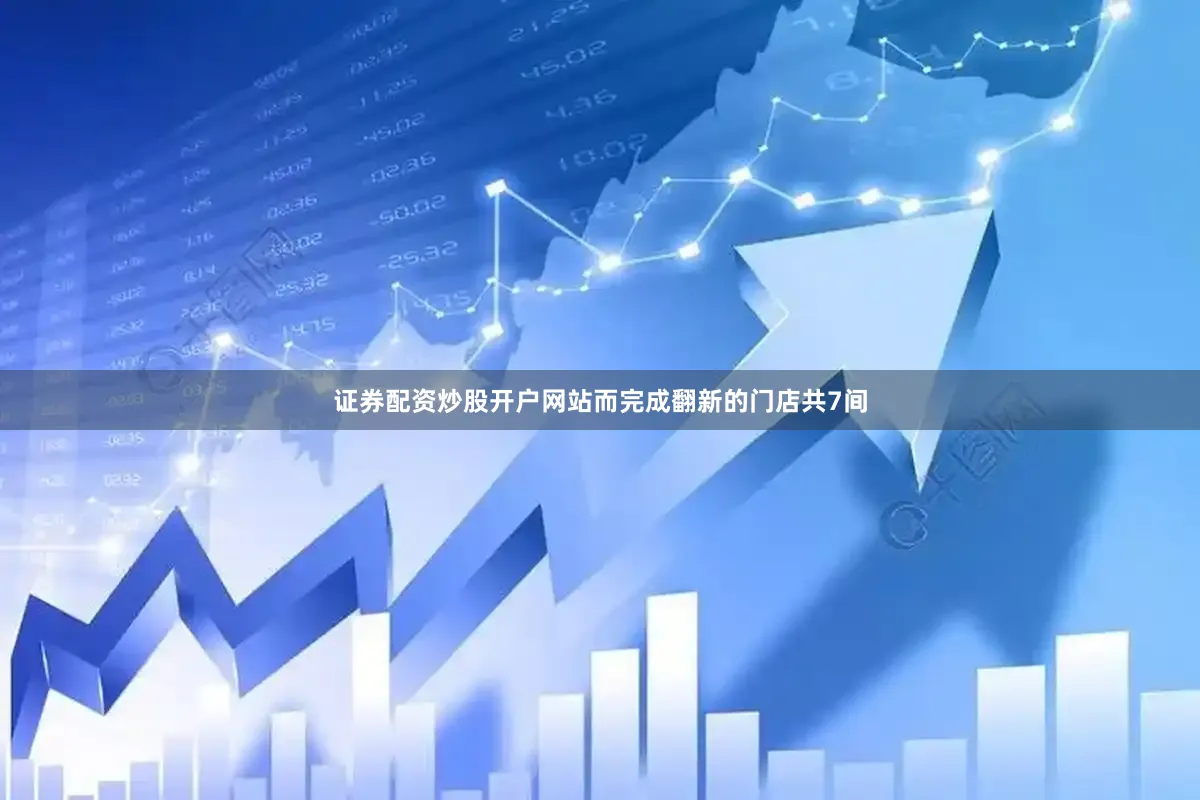 证券配资炒股开户网站而完成翻新的门店共7间