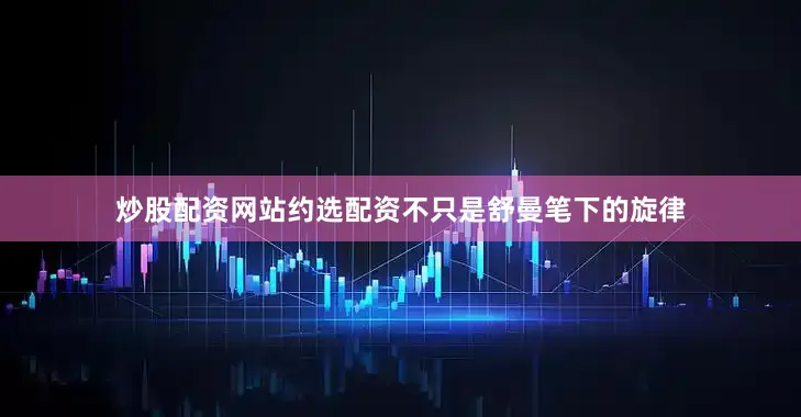炒股配资网站约选配资不只是舒曼笔下的旋律