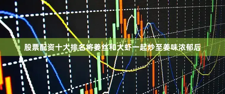 股票配资十大排名将姜丝和大虾一起炒至姜味浓郁后