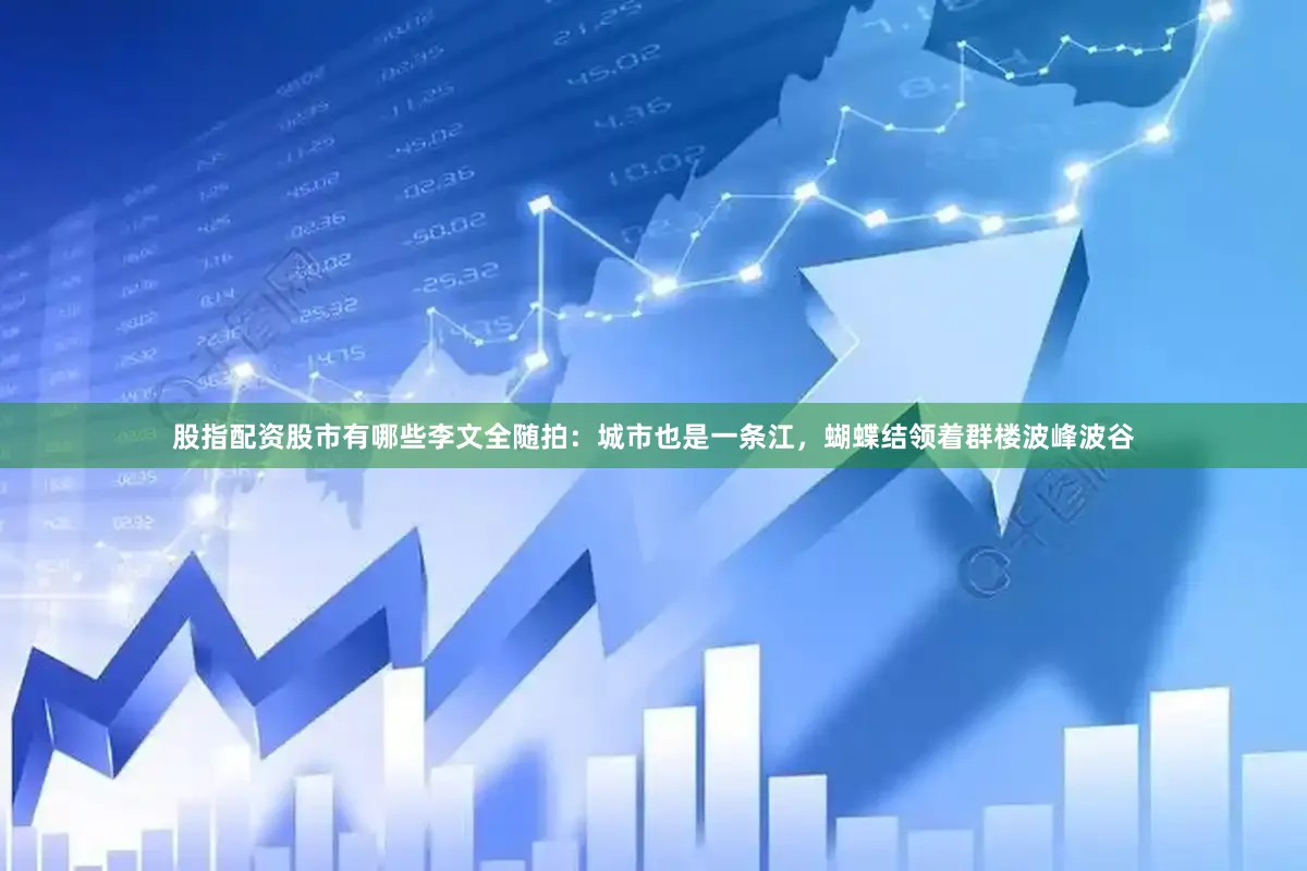 股指配资股市有哪些李文全随拍：城市也是一条江，蝴蝶结领着群楼波峰波谷