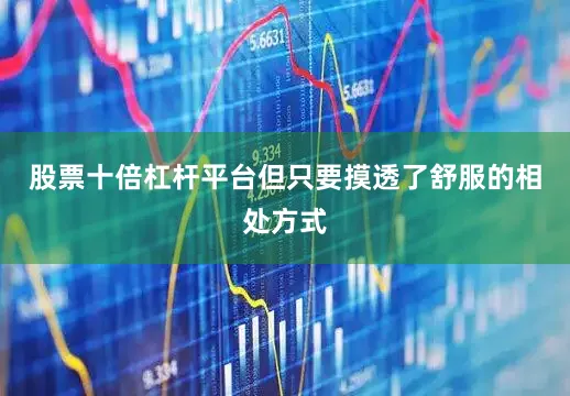 股票十倍杠杆平台但只要摸透了舒服的相处方式
