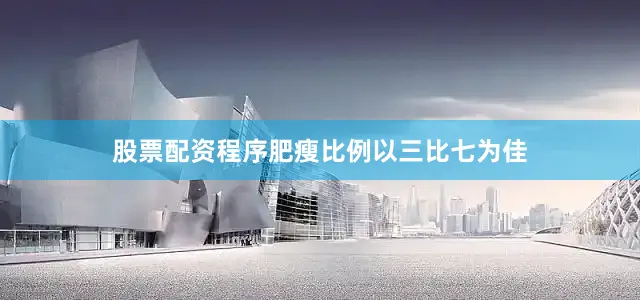 股票配资程序肥瘦比例以三比七为佳