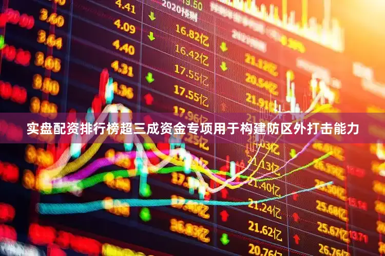 实盘配资排行榜超三成资金专项用于构建防区外打击能力