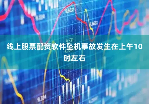 线上股票配资软件坠机事故发生在上午10时左右